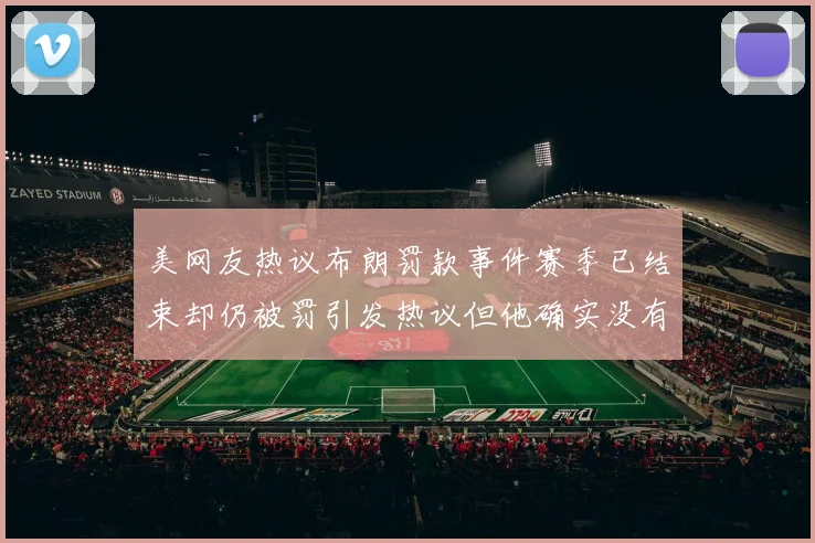 美网友热议布朗罚款事件赛季已结束却仍被罚引发热议但他确实没有说谎