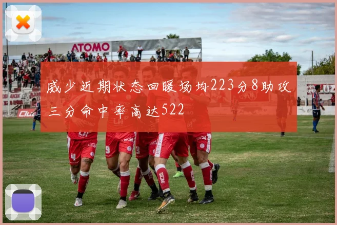 威少近期状态回暖场均223分8助攻三分命中率高达522