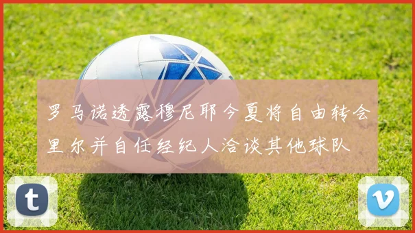 罗马诺透露穆尼耶今夏将自由转会里尔并自任经纪人洽谈其他球队