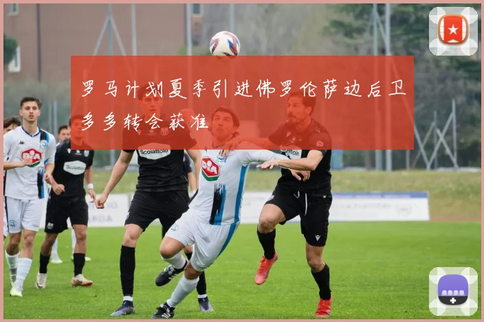 罗马计划夏季引进佛罗伦萨边后卫多多转会获准